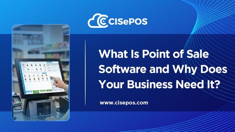 What Is Point of Sale Software and Why Does Your Business Need It?